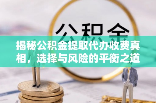 仓山揭秘公积金提取代办收费真相，选择与风险的平衡之道
