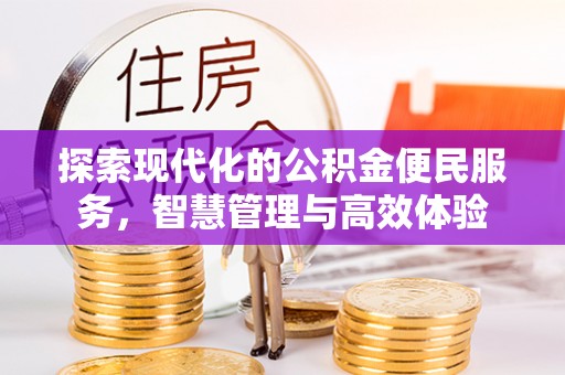 仓山探索现代化的公积金便民服务，智慧管理与高效体验