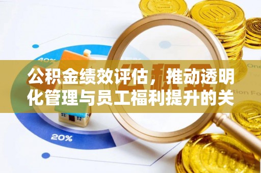 仓山公积金绩效评估，推动透明化管理与员工福利提升的关键