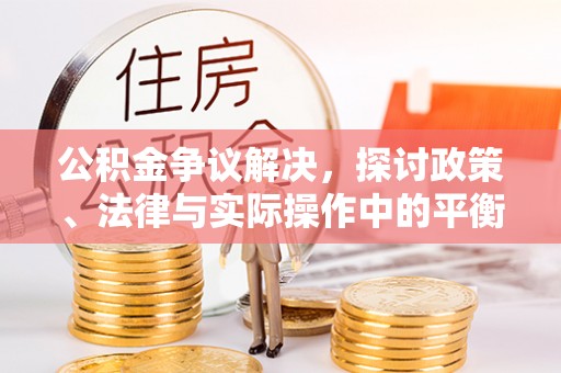 仓山公积金争议解决，探讨政策、法律与实际操作中的平衡之道