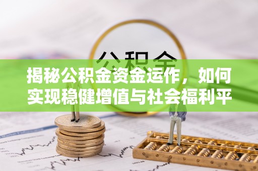 仓山揭秘公积金资金运作，如何实现稳健增值与社会福利平衡