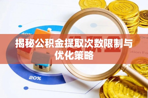 仓山揭秘公积金提取次数限制与优化策略