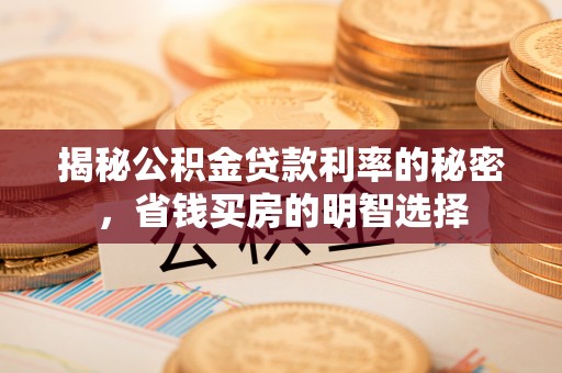 仓山揭秘公积金贷款利率的秘密，省钱买房的明智选择