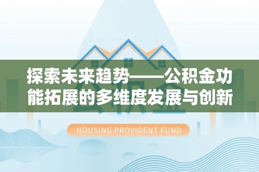 仓山探索未来趋势——公积金功能拓展的多维度发展与创新