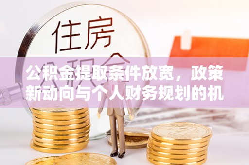 仓山公积金提取条件放宽，政策新动向与个人财务规划的机遇