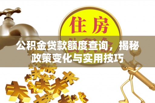 仓山公积金贷款额度查询，揭秘政策变化与实用技巧