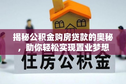 仓山揭秘公积金购房贷款的奥秘，助你轻松实现置业梦想