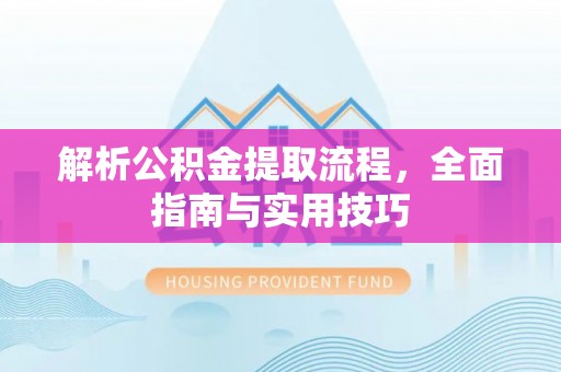 仓山解析公积金提取流程，全面指南与实用技巧