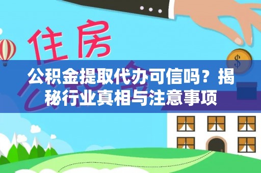 仓山公积金提取代办可信吗？揭秘行业真相与注意事项
