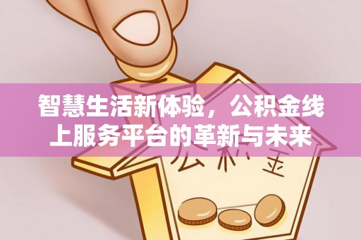 仓山智慧生活新体验，公积金线上服务平台的革新与未来