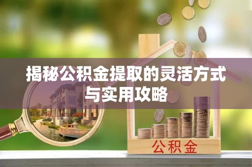 仓山揭秘公积金提取的灵活方式与实用攻略