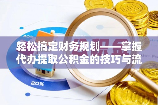 仓山轻松搞定财务规划——掌握代办提取公积金的技巧与流程