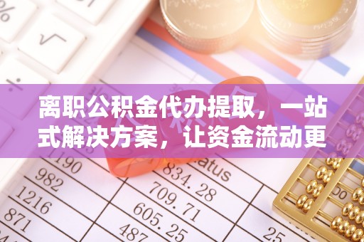 仓山离职公积金代办提取，一站式解决方案，让资金流动更便捷