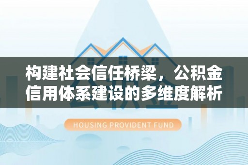 仓山构建社会信任桥梁，公积金信用体系建设的多维度解析