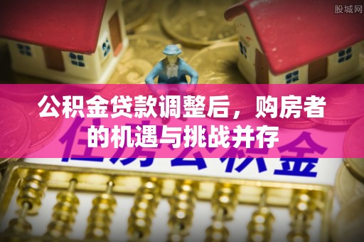 仓山公积金贷款调整后，购房者的机遇与挑战并存