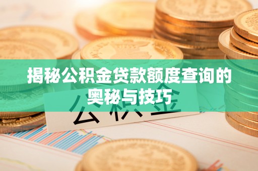 仓山揭秘公积金贷款额度查询的奥秘与技巧