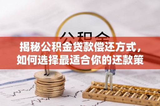 仓山揭秘公积金贷款偿还方式，如何选择最适合你的还款策略