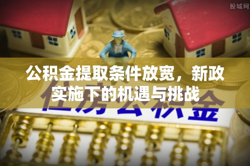 仓山公积金提取条件放宽，新政实施下的机遇与挑战