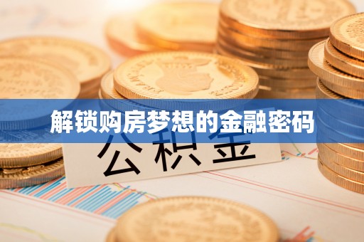 仓山解锁购房梦想的金融密码