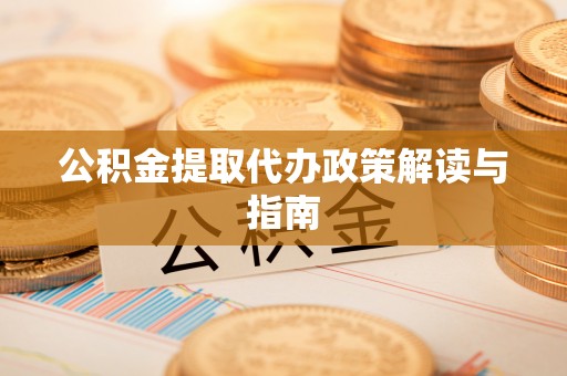 仓山公积金提取代办政策解读与指南
